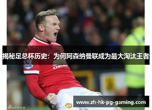 揭秘足总杯历史：为何阿森纳曼联成为最大淘汰王者