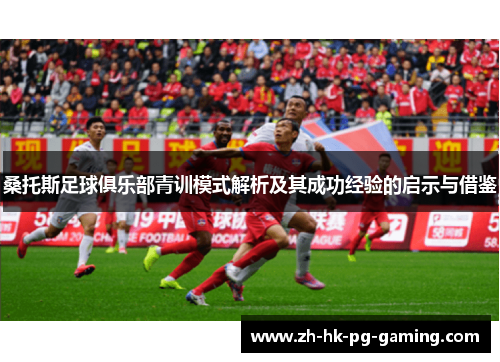 桑托斯足球俱乐部青训模式解析及其成功经验的启示与借鉴