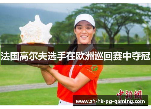 法国高尔夫选手在欧洲巡回赛中夺冠