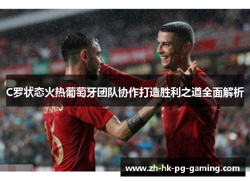C罗状态火热葡萄牙团队协作打造胜利之道全面解析