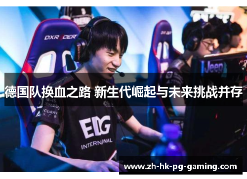 德国队换血之路 新生代崛起与未来挑战并存