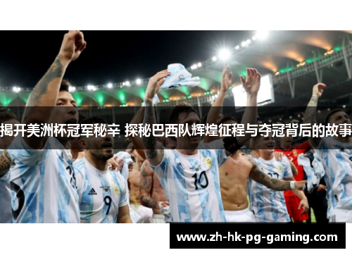 揭开美洲杯冠军秘辛 探秘巴西队辉煌征程与夺冠背后的故事