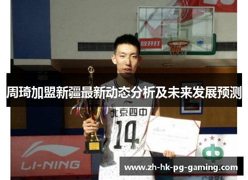 周琦加盟新疆最新动态分析及未来发展预测
