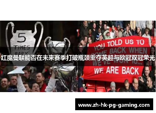 红魔曼联能否在未来赛季打破瓶颈重夺英超与欧冠双冠荣光