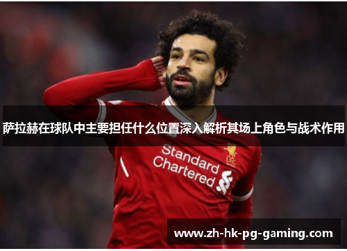 萨拉赫在球队中主要担任什么位置深入解析其场上角色与战术作用