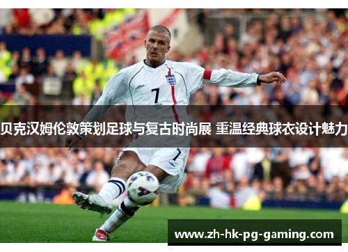 贝克汉姆伦敦策划足球与复古时尚展 重温经典球衣设计魅力