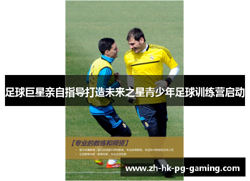 足球巨星亲自指导打造未来之星青少年足球训练营启动