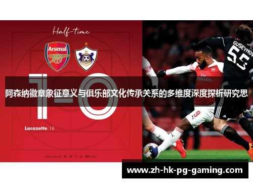 阿森纳徽章象征意义与俱乐部文化传承关系的多维度深度探析研究思