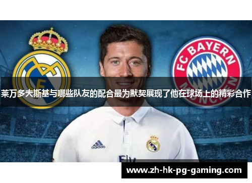 莱万多夫斯基与哪些队友的配合最为默契展现了他在球场上的精彩合作