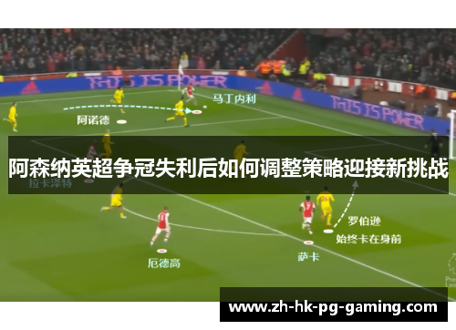 阿森纳英超争冠失利后如何调整策略迎接新挑战