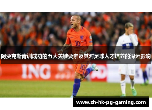 阿贾克斯青训成功的五大关键要素及其对足球人才培养的深远影响