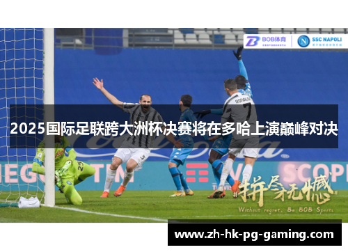 2025国际足联跨大洲杯决赛将在多哈上演巅峰对决